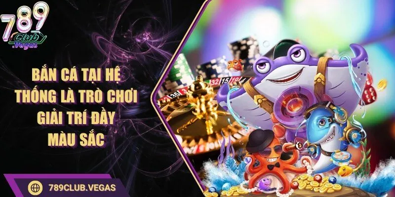 789Club 9 789club Bắn cá tại hệ thống là trò chơi giải trí đầy màu sắc